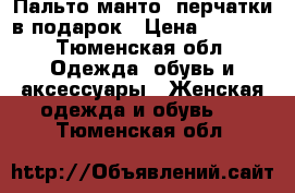 Пальто-манто  перчатки в подарок › Цена ­ 2 500 - Тюменская обл. Одежда, обувь и аксессуары » Женская одежда и обувь   . Тюменская обл.